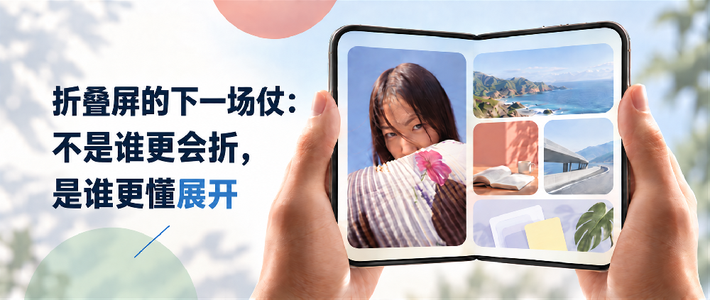 折叠屏的下一场仗：不是谁更会折，是谁更懂展开